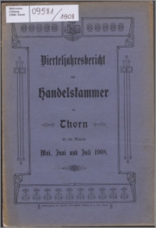 Bericht der Handelskammer zu Thorn für die Monate Mai, Juni und Juli 1908