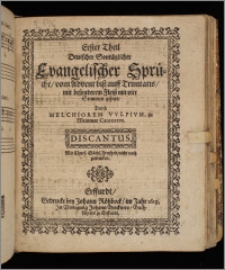 Theil Deutscher Sontäglicher Evangelischer Sprüche : vom Advent biß auff Trinitatis, mit besonderem Fleiß mit vier Stimmen gesetzt. T. 1. Discantus