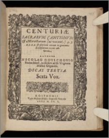 Centuriæ Sacrarvm Cantionvm & Motectarum (ut vocant) 4. 5. 6. 7. 8. 9. & plurium vocum in gratiam Ecclesiarum recens editarum ... Decas. Decas 3. Sexta vox