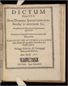 Dictum Psalmi XXX : In te Domine speravi non confundar in æternum &c. Cui usitata melodia cum textu germanico inserta est : Concentu heptaphonico exornatum & Memoriæ Magnifici Dn. Otthonis Arammin aulæ Stetinensis quondam Cancellarij & c. Consecratum à. Sexta vox