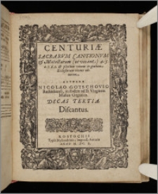 Centuriæ Sacrarvm Cantionvm & Motectarum (ut vocant) 4. 5. 6. 7. 8. 9. & plurium vocum in gratiam Ecclesiarum recens editarum ... Decas. Decas 3. Discantus