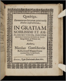 Quadriga Harmoniarum Sacrarum quinis vocib[us] Musicis constructarum In Gratiam Nobilissimi et Amplissimi Viri Dn. Joachimi Peterstorfii, Consulis Reip. Stargardianæ ad Oenum meritissimi