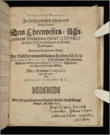 Concentus Musicus : Zu Hochzeitlichen Ehren vnd Wolgefallen, Dem Ehrenvesten, Achtbarn vnd Vornehmen Herrn Casparo Goltzen, Rhatsverwandten zu Berlin, Bräutigam: Vnd seiner Vielgeliebten Braut, Der VielEhrentugendsamen Frawen Magdalenen Mauriti[i], Deß weyland Ehrenvesten, Achtbarn vnd Vornehmen Herrn Martini Schönebrunnes seligen hinterlassene Witwe. Mit 8. Stimmen