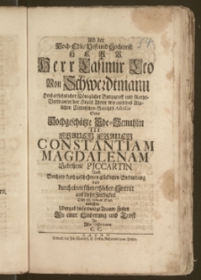 Als der Hoch-Edle, Vest und Hochweise [...] Herr Casimir Leo Von Schwerdtmann Hochansehnlicher Königlicher Burggraff und Raths-Verwanter der Stadt Thorn wie auch des Adelichen Culmischen Gerichts Assessor Seine Hochgeschätzte Ehe-Gemahlin Tit. [...] Frauen Constantiam Magdalenam Gebohrne Piccartin Nach Vorhero kurtz geschehenen [...] Entbindung bald durch einen [...] Hintritt aus dieser Zeitligkeit Den 28. Ianuar. 1729. einbissete Ubergab diese [...] Trauer-Zeilen [...] C. C.