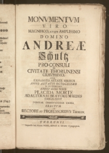 Monvmentvm Viro Magnifico [...] Andreæ Schultz Pro-Consuli In Civitate Thorunensi [...] Cum, Exhavstis Aetate Viribus Anno Aetatis Octogesimo D. VII. Ffbruarii [!] Anno cIc Icc XXIX Placida Morte Ad Aeternas Beatorum Sedes Emigraret Debitae Observantiae Causa Erectvm Ab Rectore Et Professoribvs Thorun.
