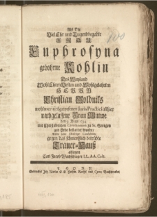Als Die Viel Ehr und Tugendbegabte Frau Euphrosyna gebohrne Kohlin Des ... Herrn Christian Goldniks wohlmeritirt gewesenen Juris Practici allhier nachgelassene Frau Wittwe den 9. Maji 1734. mit Christlöblichen Ceremonien zu St. Georgen zur Erde bestattet wurde / wolte seine schuldige Condolentz gegen das schmertzlich betrübte Trauer-Hausz ablegen Carl Jacob Wachschlager LL. AA. Cult.