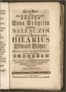 Bey der Baare Der Viel Ehr Sitt und Tugendbegabten Frauen Anna Crügerin gebohrnen Nałenczin Des ... Herrn Hilarius Edward Crüger, Biszherigen Arendatoris des Stadt Guts Pensau ... Ehegatin Als Sie Den 22. Julii Anno 1734 unvermuthet diese Welt geseegnet und den 25. ejusd. darauff zu St. Georgen ... zur Erden bestattet wurde / Wolte Hiemit sein Mittleiden bezeugen Jacobus Zablerus G. T. P. O.