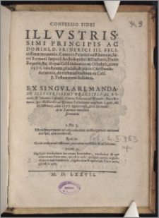 Confessio Fidei Illvstrissimi Principis Ac Domini, D. Friderici III. Felicissimæ memoriæ, Comitis Palatini ad Rhenum, Sacri Romani Imperij Archidapiferi & Electoris, Ducis Bauariæ, &c. in qua Celsitudo eius 26. Octobris, anno 1576. constanter, placide, & pie in Christo obdormiuit, de verbo ad verbum ex Cels. E. Testamento desumta / Ex Singvlari Mandato Illvstrissimi Principis Ac Domini, D. Iohannis Casimiri, Comitis Palatini ad Rhenum, Ducis Bauariæ, &c. Electoralis ad Rhenum Palatinatus constituti Legati, die 25. Februarij, anno 1577. typis excusa, & ex Germanico in Latinum translata sermonem. ...