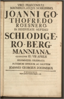 Viro Praeconsuli Magnifico, Atqve Nobilissimo Joanni Gothofredo Roesnero, In Festivitate Nuptiali Schlodigero-Bergmanniana cicicccviii Id. VIII Aprilis Solemniter Celebrata Plurimum Officium Ac Salvtem / Joannes Georgius Zoebnerus