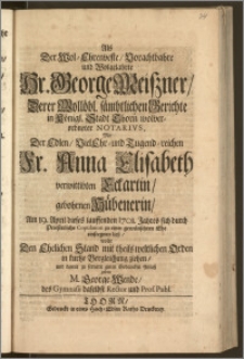 Als Der Wol-Ehrenveste, Vorachtbahre und Wolgelahrte Hr. George Meiszner, Derer Wollöbl. sämbtlichen Gerichte in Königl. Stadt Thorn wolverordneter Notarivs, Mit Der [...] Fr. Anna Elisabeth verwittibten Eckartin, gebohrnen Hübenerin, Am 19. April [...] 1701. Jahres sich durch Priesterliche Copulation zu einer [...] Ehe einseegnen liesz / wolte Den Ehelichen Stand mit theils weltlichen Orden in kurtze Vergleichung ziehen, und damit zu fernern guten Gedancken Anlasz geben M. George Wende, des Gymnasii daselbst Rector und Prof. Publ.