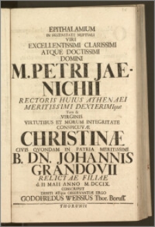 Epithalamium In Festivitate Nuptiali Viri ... Domini M. Petri Jaenichii, Rectoris Huius Athenaei ... Tum & Virginis ... Christinæ Civis Qvondam In Patria Meritissimi B. Dn. Johannis Grandovii Relictae Filiae d. II. Maii Anno M. DCCIX. / Conscripsit ... Godofredus Weissius Thor. Boruss.