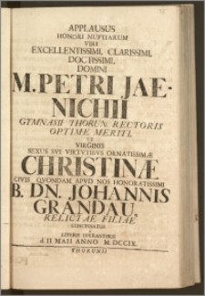 Applausus Honori Nuptiarum Viri Excellentissimi ... Domini M. Petri Jaenichii Gymnasii Thorun. Rectoris ... Et Virginis ... Christinæ Civis Qvondam Apud Nos Honoratissimi B. Dn. Johannis Grandau Relictae Filiae Concinnatus a Literis Operantibus d. II. Maii Anno M. DCCIX