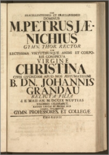 Cum Præcellentissimus Et Præclarissimus Dominus M. Petrus Jænichius Gymn. Thor. Rector Cum ... Virgine Christina Civis Qvondam Apud Nos ... Johannis Grandau Relicta Filia d. II. Maii An. M. DCCIX. Nuptias Solemnes Celebraret / Easdem Faustas Et Felices Esse ... Precabantur Gymn. Professores, Et Collegæ