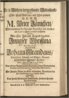 Die in Klöstern fortgepflantzte Wissenschafft, Als der ... Herr M. Peter Jänichen, Wol-meritirter Rector und Professsor des ... Academischen Gymnasii in Thorn, Mit der ... Jungfer Christina Des ... Herrn Johann Grandaus, Vornehmen Bürgers und Mältzen-Brauers ... Tochter, Den 2. May im Jahr 1709. in Thorn Pristerlich verlobet wurde ... Vorgestellt Von einem ... Hertzens-Freunde Aus Grosz-Pohlen