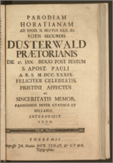 Parodiam Horatianam Ad Epod. II. Beatus Ille [...] Votis Secundis Düsterwald Prætorianis Die 27. Jan. Biduo Post Festum S. Apost. Pauli A. [...] M. DCC. XXXIX. [...] Celebratis, Pristini Affectus Ac Sinceritatis Memor, Pannonios Inter Cyathos Et Bellaria, Interposuit I. Z. P. O.