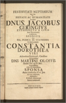 Festivitati Nuptiarum Quas cum Vir Pietate Ac Humanitate Excultus Dnus. Jacobus Giringivs Zythopepta & Civis Inter Thorunienses conspicuus, Sponsus, Cum ... Virgine Constantia Dorothea Viri ... Dni. Martini Oloffii, Eccles. Pol. ad D. Mar. ... Filia ... Sponsa Anno CICICCCVIII. d. 12. Jun. Ex voto celebraret, Applaudere Volebant debebantque Intus nominati