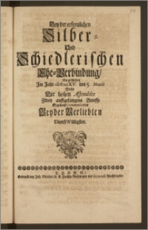 Bey der erfreulichen Silber- Und Schiedlerischen Ehe-Verbindung, So geschehen Jm Jahr cIcIcccXV. den 5. Martii Wolte Der hohen Assemblee Zwey auffgefangene Brieffe Ergebenst communiciren Beyder Verliebten Dienst Willigster