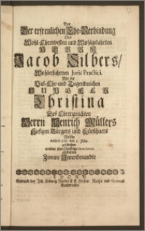 Bey Der erfreulichen Ehe-Verbindung Des ... Herrn Jacob Silbers ... Juris Practici, Mit der ... Jungfer Christina Des ... Herrn Henrich Müllers Hiesigen Bürgers und Kürschners Welche Anno 1718. den 1. Febr. geschehen wolten ihre schuldige Gratulation abstatten Zweene Jnnenbenandte
