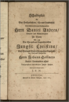 Schuldigkeit So Bey Hochzeitlichem, Ehr- und freudenfest, Desz ... Herrn Daniel Andres, Bürgers und Mältzenbrauers Jn Thorn Wie auch Der ... Jungfr. Christina, Desz ... Herrn Johann Bollners Raths-Verwandten alhier ... Tochter / Schuldigst hat ablegen wollen J. F. M.