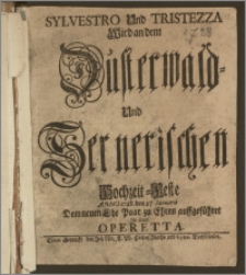 Sylvestro Und Tristezza Wird an dem Düsterwald- Und Sernerischen Hochzeit-Feste Anno 1728. den 27. Ianuarii Dem neuen Ehe Paar zu Ehren auffgeführet Jn einer Operetta