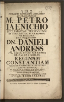 Viro Plvrimvm Reverendo Amplissimo Et Praeclarissimo M. Petro Iaenichio Ecclesiastae Thorvnensi Et Gymn. Rectori Ac P. P Meritiss. Ob Elocatam Viro Spectatissimo Dn. Danieli Andress Ivr. Pract. Et Civi Per Eximio, Filiam Carissimam Reginam Constantiam ... Die Nvptiali IX. Novembr. A. R. S. M. DCC. XXXIV. Omni Cvm Animi Observantia Et Cvlta, Nobilissimae Familiae Avgmenta Et Ornamenta Appraecatae Svnt Mvsae Thorvnenses