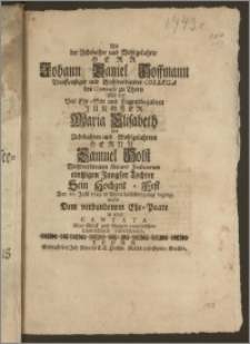 Als der Achtbahre und Wohlgelahrte Herr Johann Daniel Hoffmann ... Collega des Gymnasii zu Thorn Mit der ... Jungfer Maria Elisabeth des ... Herrn Samuel Holst ... Notarii Judiciorum ... Tochter Sein Hochzeit-Fest Den 16. Julii 1743. in Thorn ... beginge / wolte Dem verbundenem Ehe-Paare in einer Cantata Alles Glück und Seegen anwünschen Christian Contenius
