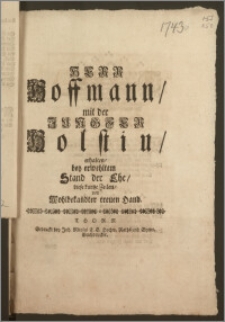 Herr Hoffmann, mit der Jungfer Holstin, erhalten, bey erwehltem Stand der Ehe, diese kurtze Zeilen, von Wohlbekandter treuen Hand