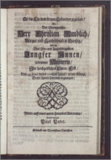 Ob die Ehe dem freyen Leben vorzuziehen? Als Der ... Herr Christian Gundlich, Bürger und Handelsman[n] in Dantzig, Mit der ... Jungfer Annen, gebohrner Meisznerin, Jhr hochzeitliches Ehren- Fest, Den 14. Junii dieses 1701sten Jahrs, in der Königl. Stadt Thorn feyerlich begiengen / Wolte auff eines guten Freundes Anleitung, hiermit erwegen Paul Pater