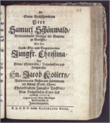 Als Seiner WollEhrwürden Herr Samuel Schönwald ... Prediger der Gemeine zu Gurschke, Mit Der ... Jungfr. Christina, Des ... Hn. Jacob Kollers ... Rahts und Cämmerern der Königl. Stadt Thorn ... Tochter, Sein hochzeitliches Ehren-Fest glücklich celebrirte Legten hiemit ihren schuldigen Glückwunsch ab Jnenbenandte