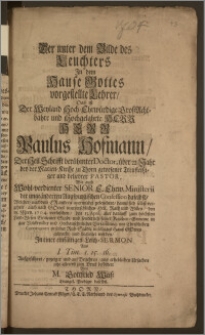 Der unter dem Bilde des Leuchters Jn dem Hause Gottes vorgestellte Lehrer, Des ist Der Weyland Hoch-Ehrwürdige GroszAchtbahre und Hochgelahrte ... Herr Paulus Hofmann, Der Heil. Schrifft Berühmter Doctor, über 22. Jahr bey der Marien-Kirche zu Thorn gewesener Treufleitziger und beliebter Pastor, Wie auch Wohl-verdienter Senior E. Ehrw. Ministerii der ungeänderten Augspurgischen Confession daselbst, Welcher, nachdem Er andern unermüdet geleuchtet, damit sich selbst verzehret, auch nach Gottes unerforschlichen Heil. Rath und Willen, den 18. Mertz. 1704. verloschen, den 13. April ... mit Christlichen Ceremonien zu seiner Ruh-Städte in selbiges Hausz Gottes gebracht und begleitet worden, Jn einer einfältigen Leich-Sermon ... Aufgeführet, gezeiget und auf Begehren, aus erheblichen Urfachen jetzo allererst zum Druck befördert Von M. Gottfried Weisz Evangel. Prediger daselbst