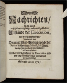 Thornische Nachrichten, In sich haltend verschiedene noch bisher unbemerckt gebliebene Umstände der Execution, und was darauf erfolget, Insonderheit aber Diejenige Buß-Predigt, welche der Senior des dortigen Minist. M. Geret. wenige Zeit vor der Execution in Thoren gehalten, Und darinnen gleichsam die Execution und den Tag derselben vorher verkündiget und angedeutet hat.