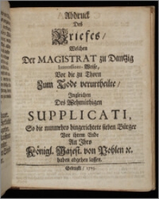 Abdruck Des Briefes, Welchen Der Magistrat zu Dantzig Intercessions-Weise, Vor die zu Thorn Zum Tode verurtheilte, Ingleichen Des Wehmüthigen Supplicati, So die nunmehro hingerichtete sieben Bürger Vor ihrem Ende An Ihro Königl. Majest. von Pohlen &c. haben abgehen lassen.