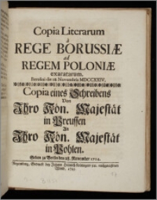 Copia Literarum a Rege Borussiæ ad Regem Poloniæ exaratarum. [Datum:] Berolini die 28. Novembris MDCCXXIV = Copia eines Schreibens Von Ihro Kön. Majestät in Preussen An Ihro Kön. Majestät in Pohlen. [Datum:] Geben zu Berlin den 28. November 1724 / [Fryderyk Wilhelm I].