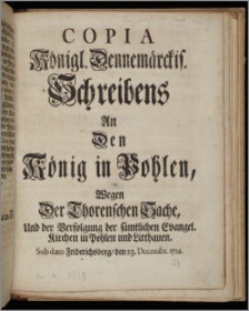 Copia Königl. Dennemärckis. Schreibens An Den König in Pohlen, Wegen Der Thorenschen Sache, Und der Verfolgung der sämtlichen Evangel. Kirchen in Pohlen und Litthauen. Sub dato Friderichsberg, den 23. Decembr. 1724 / [Fridericus IV].
