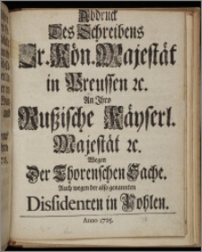 Abdruck Des Schreibens Sr. Kön. Majestät in Preussen &c. An Ihro Rußische Käyserl. Majestät &c. Wegen Der Thorenschen Sache. Auch wegen der also genannten Dissidenten in Pohlen / [Fr. Wilhelm ; Ilgen].