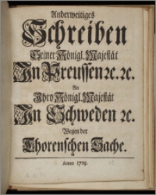 Anderweitiges Schreiben Seiner Königl. Majestät In Preussen &c. &c. An Ihro Königl. Majestät In Schweden &c. Wegen der Thorenschen Sache / [Friderich Wilhelm König].
