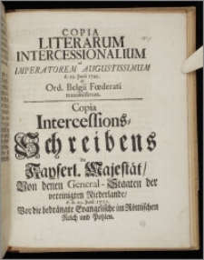Copia Literarum Intercessionalium ad Imperatorem Augustissimum d. 23. Junii 1725. ab Ord. Belgii Fœderati transmissarum = Copia Intercessions-Schreibens An Kayserl. Majestät, Von denen General-Staaten der vereinigten Niederlande, d. d. 23. Junii 1725. Vor die bedrängte Evangelische im Römischen Reich und Pohlen.