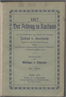 1812 - der Feldzug in Kurland nach den Tagebüchern und Briefen des Leutnants Julius v. Hartwich, damals im Leib-Grenadier-Regiment jetzigen Leib-Grenadier-Regiment König Friedrich Wilhelm III (1. Brandenburgischen Nr. 8)