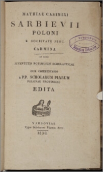 Mathiae Casimiri Sarbievii Poloni e Societate Jesu Carmina : in usum juventutis potissimum scholasticae, cum commentario a p.p. scholarum piarum Polonae Provinciae edita