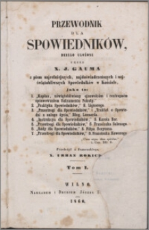 Przewodnik dla spowiedników : z pism najcelniejszych, najdoświadczeńczych i najświątobliwszych spowiedników w Kościele. T. 1