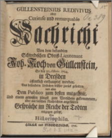 Güllensteinius Redivivus oder Curieuse und remarquable Nachricht Von dem bekandten Schwedischen Obrist-Lieutenant Joh. Koch von Güllenstein, So den 30. Octobr. 1724. in Dreßden öffentlich enthauptet worden Aus besondern Ursachen bißher zurück gehalten, nun aber Dem Publico zum besten mitgetheilt, Und einem gewissen jüngst zum Vorschein gekommenen, aber mit falschen Nachrichten angefüllten Gespräche im Reiche der Todten entgegen gesetzt / Von Historiophilo.