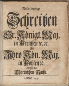 Anderweitige Schreiben Sr. Königl. Maj. in Preussen &c. &c. An Ihro Kön. Maj. in Pohlen &c. Wegen der Thorenschen Sache / [Fridericus Wilhelmus Rex ; Jlgen].