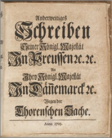 Anderweitiges Schreiben Seiner Königl. Majestät In Preussen &c. &c. An Ihro Königl. Majestät In Dän[n]emarck &c. Wegen der Thorenschen Sache / [Friderich Wilhelm König ; Ilgen].