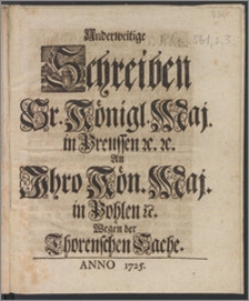 Anderweitige Schreiben Sr. Königl. Maj. in Preussen &c. &c. An Ihro Kön. Maj. in Pohlen &c. Wegen der Thorenschen Sache / [Friderich Wilhelm, König].