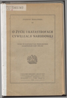 O życiu i katastrofach cywilizacji narodowej : wstęp do rozważań nad programowemi zagadnieniami doby obecnej