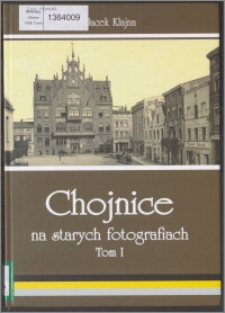 Chojnice na starych fotografiach T. 1, (do 1920 r.)