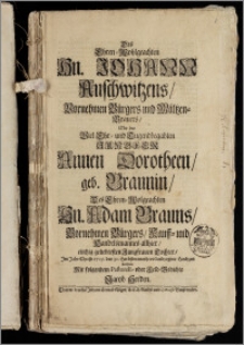 Des Ehren-Wohlgeachten Hn. Johann Auschwitzens ... Bürgers und Mältzen-Brauers, Mit der ... Jungfer Annen Dorotheen, geb. Braunin, Des ... Hn. Adam Brauns ... Bürgers, Kauff- und Handelsmannes allhier, eintzig geliebtesten Jungfrauen Tochter, Jm Jahr Christi 1705. den 30. Herbstmonath vollendzogene Hochzeit / beehrete Mit folgendem Pastorell- oder Feld-Gedichte Jacob Herden