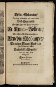 Todes-Gedancken, Bey dem ansehnlichen und Volckreichen Leich-Begängnüsz, Der ... Fr. Anna geb. Zöllerin, Des ... Herren Benedict Mohaupts, Vornehmen Bürgers Kauff- und Handelsmannes allhier Hertzgeliebten Ehegattin, Anno 1701. den 5. May / eylfertig eröffnet von Jacob Herden, J. P. P. Extr. und Pr. Ord