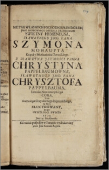 Nie Tak Własnych Pochodni Splendorem, Jako Herbownego Miesiąca Promieniami Swietny Hymeneusz ... Pana Szymona Mohaupta Kupca y Mieszczanina Toruńskiego. Z ... Panną Chrystyną Pappelbaumowną ... Pana Chrysztofa Pappelbauma, Ławnika Nowomieyskiego Corą / Przez Antoniego Chryzanthego Łapczyńskiego, N. M. S. Elucydowany, Roku ... 1705. Dnia 13. Października