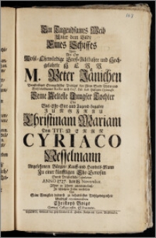 Ein Tugendsames Weib Unter dem Bilde Eines Schiffes Wolte Als Der ... Herr M. Peter Jänichen ... Evangelischer Prediger der Alten Stadt Thorn und ... Rector und Prof. Pub. des hiesigen Gymnasii Seine Aelteste ... Tochter ... Christinam Mariam Dem Tit. Herrn Cyriaco Nesselmann ... Bürger, Kauff- und Handels-Mann Zu einer künfftigen Ehe-Genoszin ... Anno 1727. den 18. November. Alhier in Thorn antrauen liesz, Jn schlechten Zeilen vorstellen ... Christoph Voigt Gymnas. Collega infim. & Praecentor